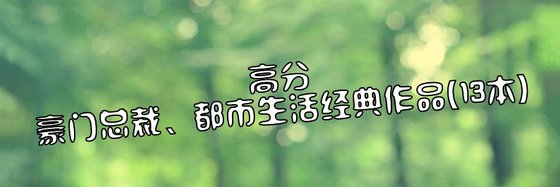 豪门总裁、都市生活和现代言情不错的好评作品(13本)